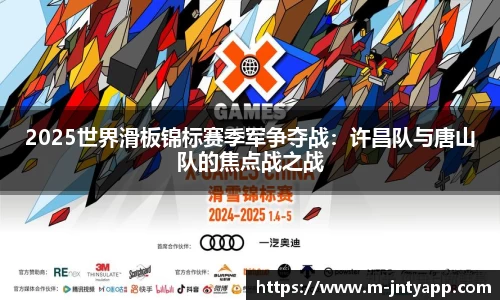 2025世界滑板锦标赛季军争夺战：许昌队与唐山队的焦点战之战