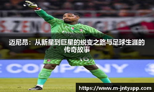 迈尼昂：从新星到巨星的蜕变之路与足球生涯的传奇故事